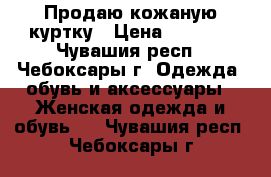 Продаю кожаную куртку › Цена ­ 3 000 - Чувашия респ., Чебоксары г. Одежда, обувь и аксессуары » Женская одежда и обувь   . Чувашия респ.,Чебоксары г.